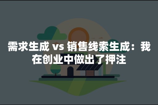 需求生成 vs 销售线索生成：我在创业中做出了押注