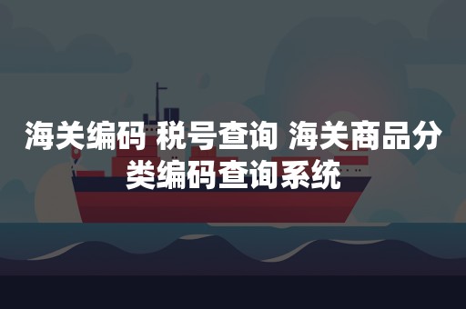 海关编码 税号查询 海关商品分类编码查询系统