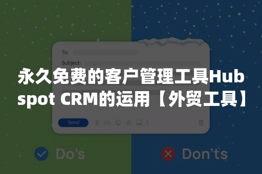 永久免费的客户管理工具Hubspot CRM的运用【外贸工具】