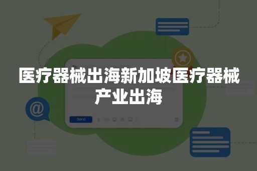 医疗器械出海新加坡医疗器械产业出海