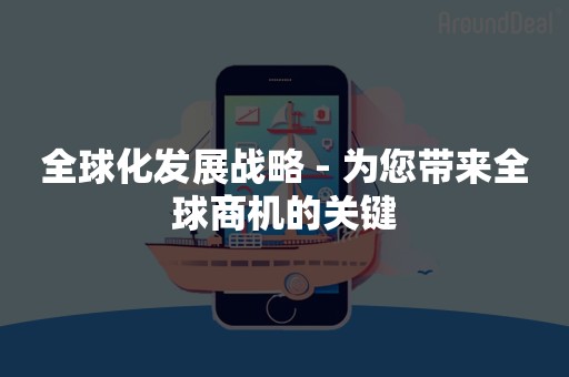 全球化发展战略 - 为您带来全球商机的关键