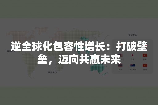 逆全球化包容性增长：打破壁垒，迈向共赢未来