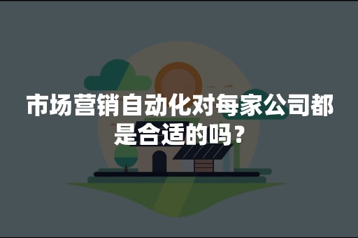 市场营销自动化对每家公司都是合适的吗？