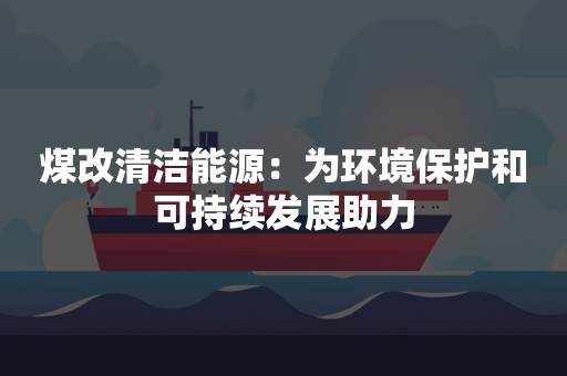 煤改清洁能源：为环境保护和可持续发展助力