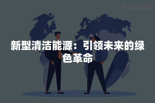 新型清洁能源：引领未来的绿色革命