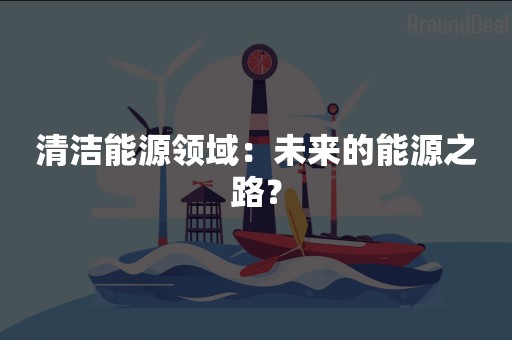 清洁能源领域：未来的能源之路？