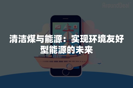 清洁煤与能源：实现环境友好型能源的未来