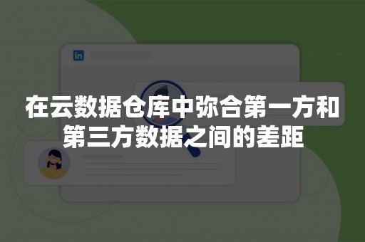 在云数据仓库中弥合第一方和第三方数据之间的差距