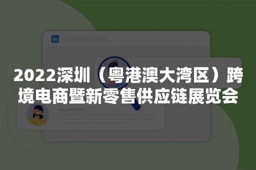 2022深圳（粤港澳大湾区）跨境电商暨新零售供应链展览会