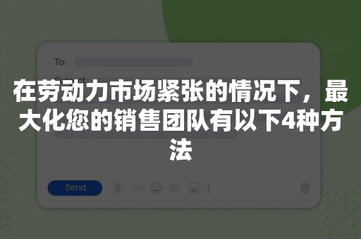 在劳动力市场紧张的情况下，最大化您的销售团队有以下4种方法