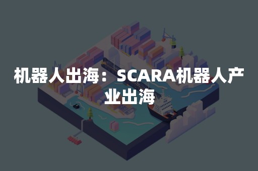 机器人出海：SCARA机器人产业出海