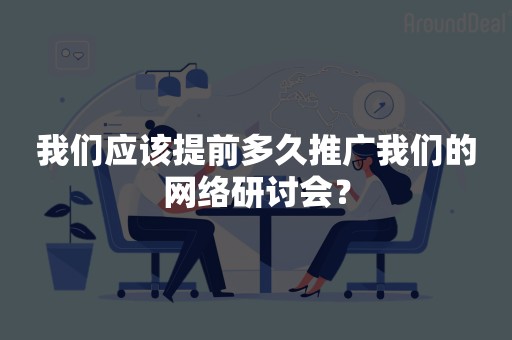 我们应该提前多久推广我们的网络研讨会？