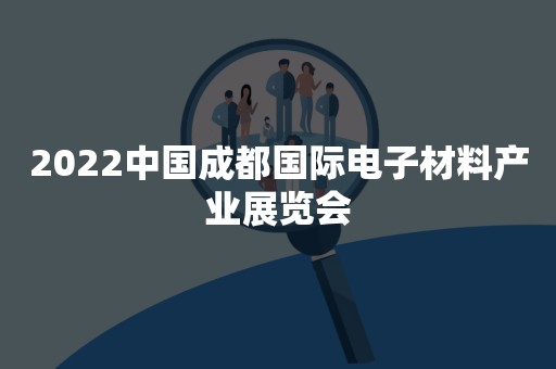 2022中国成都国际电子材料产业展览会