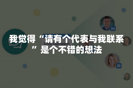 我觉得“请有个代表与我联系”是个不错的想法