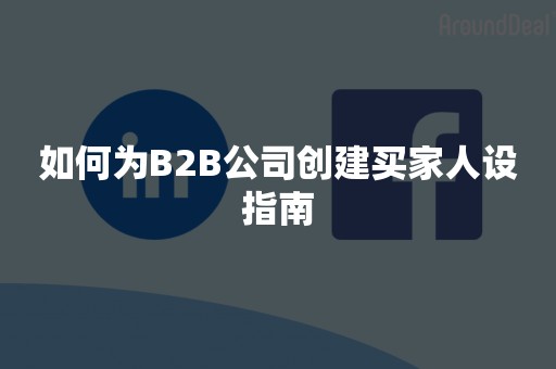 如何为B2B公司创建买家人设指南