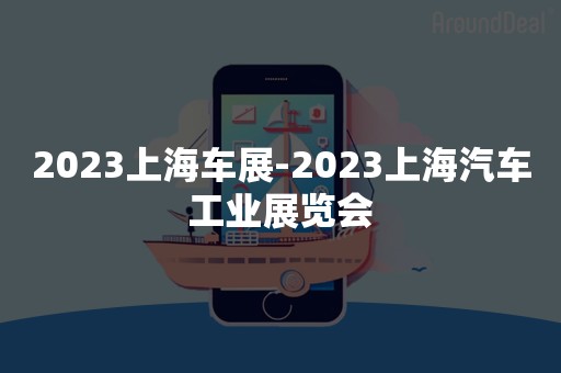 2023上海车展-2023上海汽车工业展览会