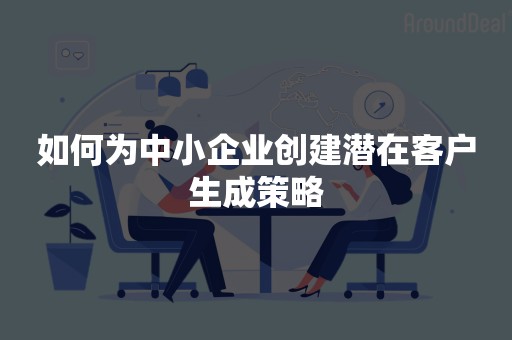 如何为中小企业创建潜在客户生成策略