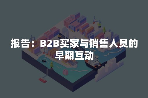 报告：B2B买家与销售人员的早期互动