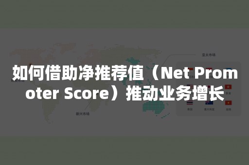 如何借助净推荐值（Net Promoter Score）推动业务增长