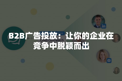 B2B广告投放：让你的企业在竞争中脱颖而出