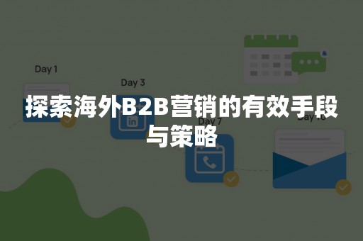 探索海外B2B营销的有效手段与策略