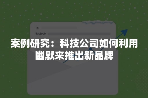 案例研究：科技公司如何利用幽默来推出新品牌