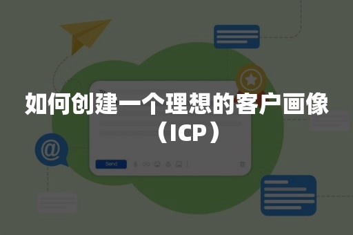 如何创建一个理想的客户画像（ICP）