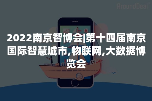 2022南京智博会|第十四届南京国际智慧城市,物联网,大数据博览会