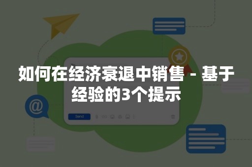 如何在经济衰退中销售 - 基于经验的3个提示