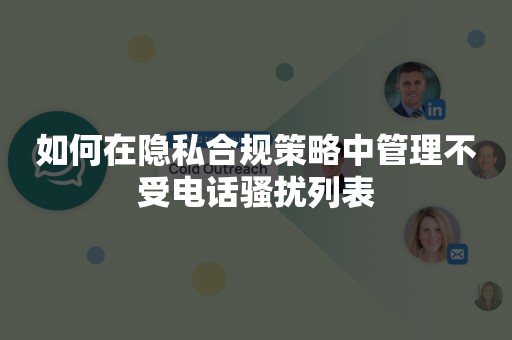 如何在隐私合规策略中管理不受电话骚扰列表