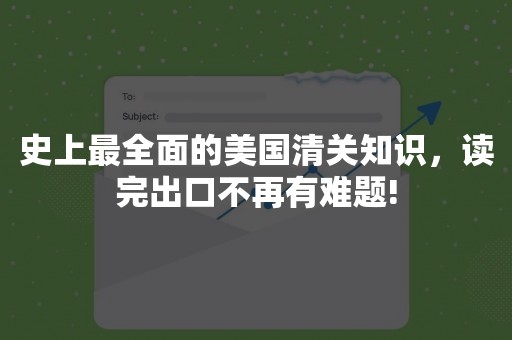 史上最全面的美国清关知识，读完出口不再有难题!