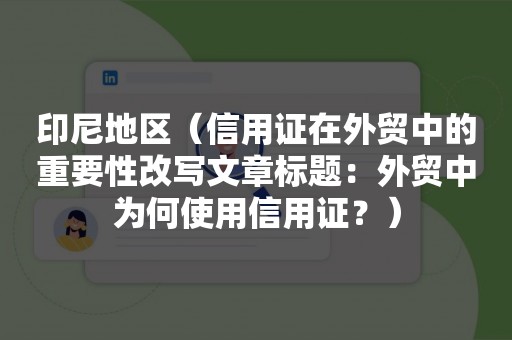 印尼地区（信用证在外贸中的重要性改写文章标题：外贸中为何使用信用证？）