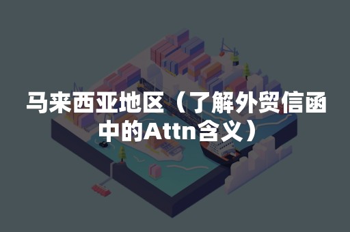 马来西亚地区（了解外贸信函中的Attn含义）