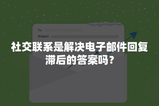 社交联系是解决电子邮件回复滞后的答案吗？