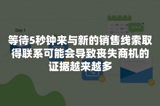 等待5秒钟来与新的销售线索取得联系可能会导致丧失商机的证据越来越多