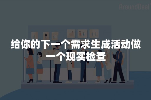 给你的下一个需求生成活动做一个现实检查