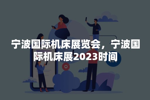 宁波国际机床展览会，宁波国际机床展2023时间