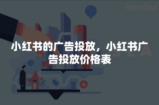 小红书的广告投放，小红书广告投放价格表