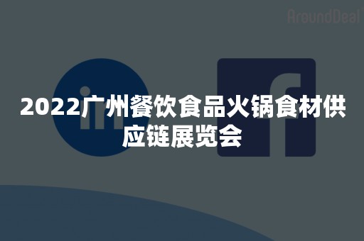 2022广州餐饮食品火锅食材供应链展览会