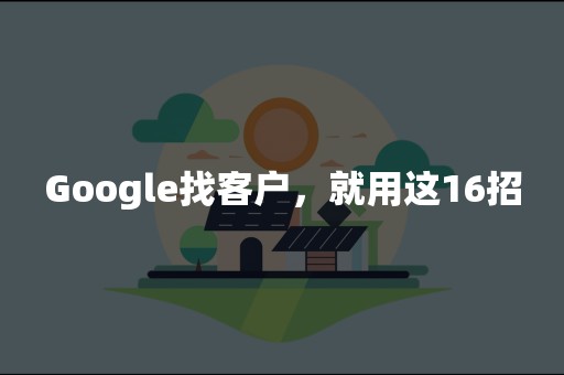 Google找客户，就用这16招