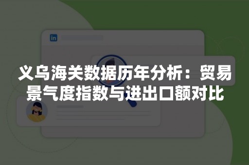 义乌海关数据历年分析：贸易景气度指数与进出口额对比