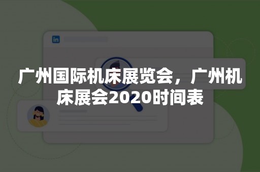 广州国际机床展览会，广州机床展会2020时间表