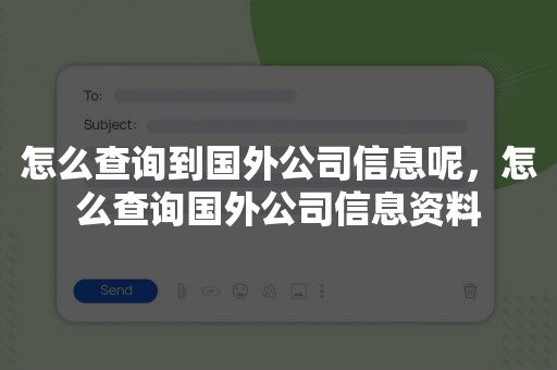 怎么查询到国外公司信息呢，怎么查询国外公司信息资料