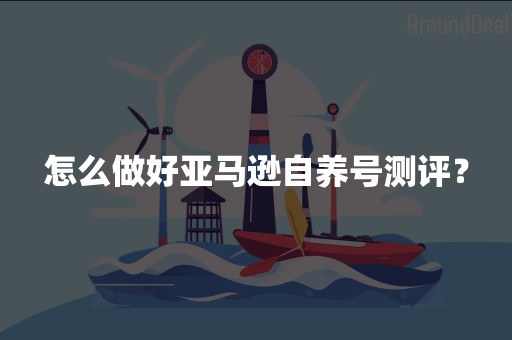 怎么做好亚马逊自养号测评？