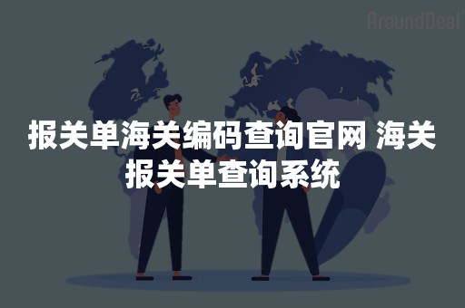 报关单海关编码查询官网 海关报关单查询系统