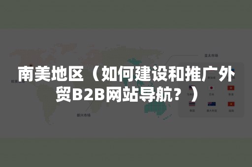 南美地区（如何建设和推广外贸B2B网站导航？）