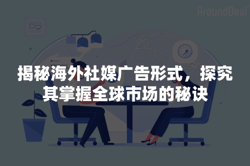 揭秘海外社媒广告形式，探究其掌握全球市场的秘诀