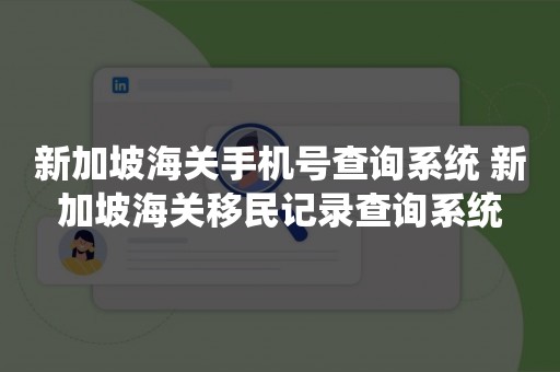 新加坡海关手机号查询系统 新加坡海关移民记录查询系统