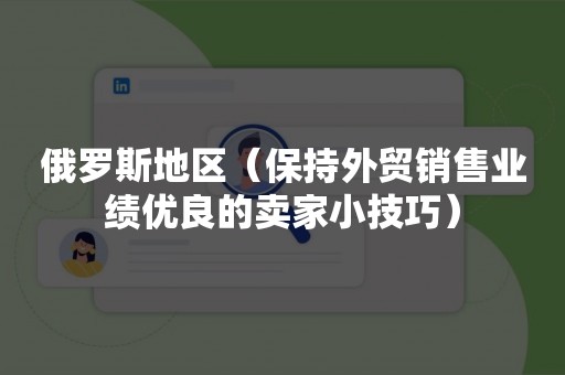 俄罗斯地区（保持外贸销售业绩优良的卖家小技巧）