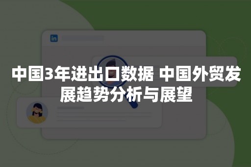 中国3年进出口数据 中国外贸发展趋势分析与展望